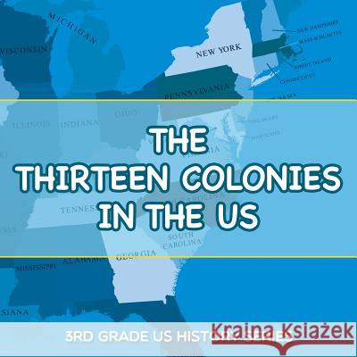 The Thirteen Colonies In The US: 3rd Grade US History Series Baby Professor 9781682800812 Baby Professor