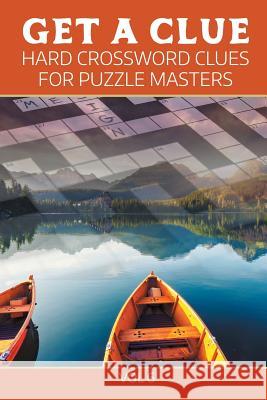 Get A Clue: Hard Crossword Clues For Puzzle Masters Vol 6 Speedy Publishing LLC 9781682802427 Speedy Publishing LLC