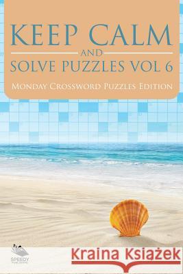 Keep Calm and Solve Puzzles Vol 6: Monday Crossword Puzzles Edition Speedy Publishing LLC 9781682803462 Speedy Publishing LLC