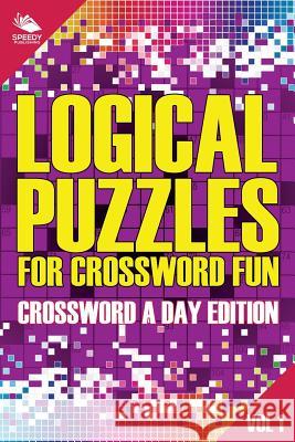 Logical Puzzles for Crossword Fun Vol 1: Crossword A Day Edition Speedy Publishing LLC 9781682803950 Speedy Publishing LLC