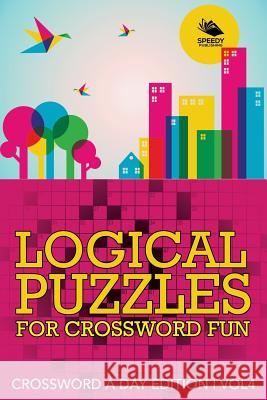 Logical Puzzles for Crossword Fun Vol 4: Crossword A Day Edition Speedy Publishing LLC 9781682803981 Speedy Publishing LLC