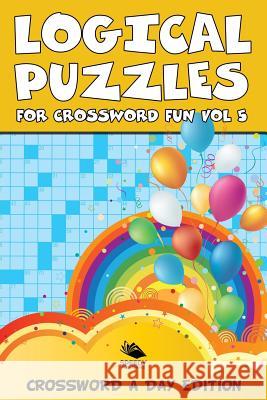 Logical Puzzles for Crossword Fun Vol 5: Crossword A Day Edition Speedy Publishing LLC 9781682803998 Speedy Publishing LLC