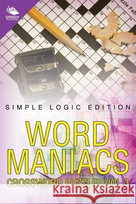 Word Maniacs Crossword Puzzles Vol 3: Simple Logic Edition Speedy Publishing LLC 9781682804094 Speedy Publishing LLC