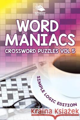 Word Maniacs Crossword Puzzles Vol 5: Simple Logic Edition Speedy Publishing LLC 9781682804117 Speedy Publishing LLC