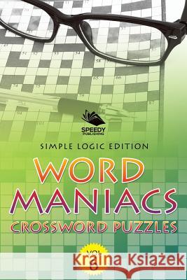 Word Maniacs Crossword Puzzles Vol 6: Simple Logic Edition Speedy Publishing LLC 9781682804124 Speedy Publishing LLC