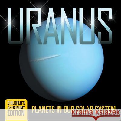 Uranus: Planets in Our Solar System Children's Astronomy Edition Baby Professor 9781682805985