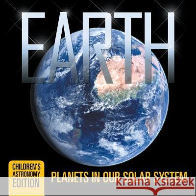 Earth: Planets in Our Solar System Children's Astronomy Edition Baby Professor   9781682806005 Baby Professor