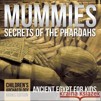 Mummies Secrets of the Pharaohs: Ancient Egypt for Kids Children's Archaeology Books Edition Baby Professor 9781682806166 Baby Professor