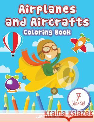 Airplanes and Aircrafts: Coloring Book 7 Year Old Jupiter Kids 9781682807200 Jupiter Kids