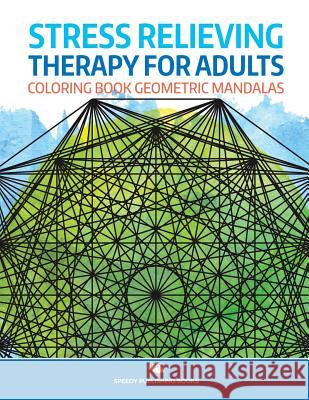 Stress Relieving Therapy for Adults: Coloring Book Geometric Mandalas Speedy Publishing LLC 9781682807668 Speedy Publishing LLC