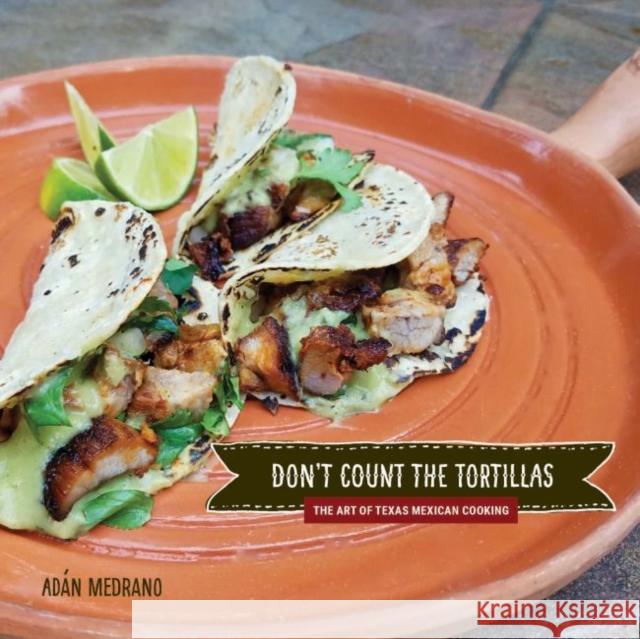 Don't Count the Tortillas: The Art of Texas Mexican Cooking Adan Medrano 9781682830390 Texas Tech University Press