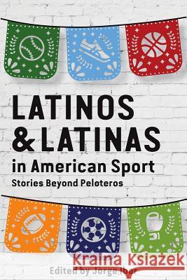 Latinos and Latinas in American Sport: Stories Beyond Peloteros Jorge Iber 9781682830406 Texas Tech University Press