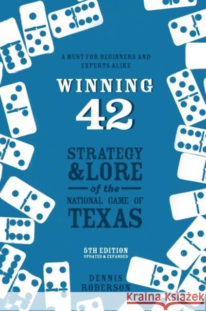 Winning 42: Strategy and Lore of the National Game of Texas (5th Edition) Dennis Roberson 9781682830574 Texas Tech University Press