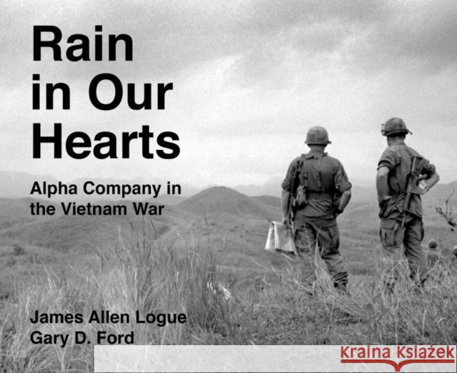 Rain in Our Hearts: Alpha Company in the Vietnam War James Allen Logue Gary D. Ford 9781682830673 Texas Tech University Press