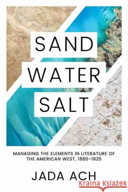 Sand, Water, Salt: Managing the Elements in Literature of the American West, 1880-1925 Jada Ach 9781682830819 Texas Tech University Press