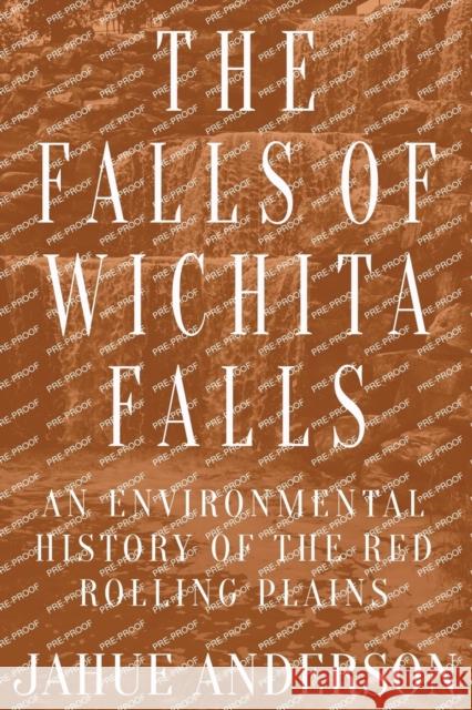 The Falls of Wichita Falls: An Environmental History of the Red Rolling Plains Jahue Anderson 9781682831564 Texas Tech University Press