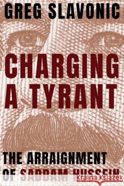 Charging a Tyrant: The Arraignment of Saddam Hussein Greg Slavonic 9781682831649 Texas Tech University Press