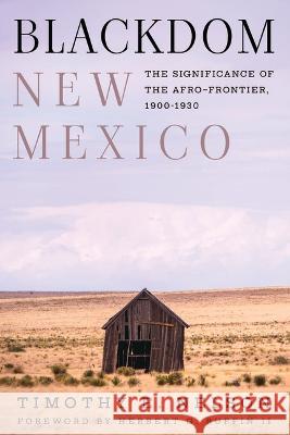 Blackdom, New Mexico: The Significance of the Afro-Frontier, 1900-1930 Herbert G. Ruffin III, Timothy E. Nelson 9781682831755