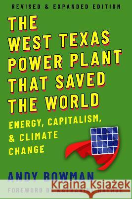 The West Texas Power Plant That Saved the World: Energy, Capitalism, and Climate Change, Revised and Expanded Edition Andy Bowman Katharine Hayhoe 9781682831861 Texas Tech University Press