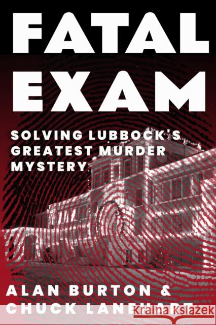 Fatal Exam: Solving Lubbock's Greatest Murder Mystery Alan Burton Chuck Lanehart 9781682831878 Texas Tech University Press