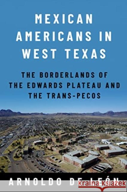 Mexican Americans in West Texas: The Borderlands of the Edwards Plateau and the Trans-Pecos Arnoldo d 9781682831892 Texas Tech University Press