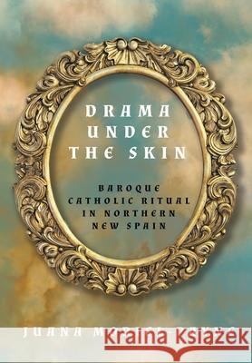 Drama Under the Skin: Baroque Catholic Ritual in Northern New Spain Juana Moriel-Payne 9781682832158 Texas Tech Press,U.S.