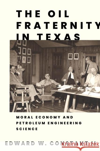 The Oil Fraternity in Texas: Moral Economy and Petroleum Engineering Science Edward W. Constant 9781682832202 Texas Tech University Press