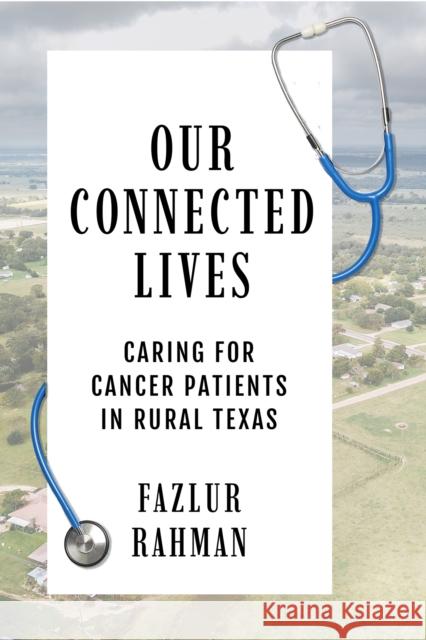 Our Connected Lives: Caring for Cancer Patients in Rural Texas Fazlur Rahman 9781682832226 Texas Tech University Press