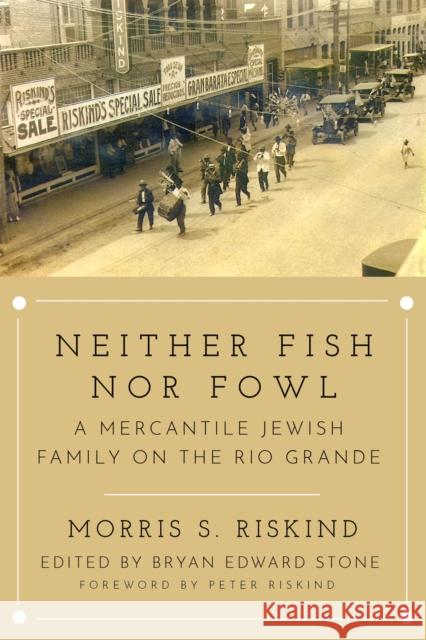 Neither Fish nor Fowl: A Mercantile Jewish Family on the Rio Grande David Riskind 9781682832301 Texas Tech University Press