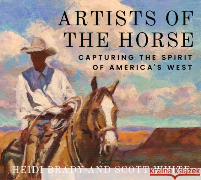 Artists of the Horse: Capturing the Spirit of America's West Scott White 9781682832370