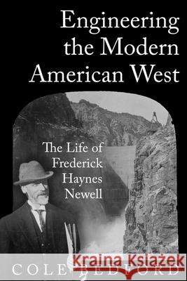 Engineering the Modern American West: The Life of Frederick Haynes Newell Cole Bedford 9781682832868