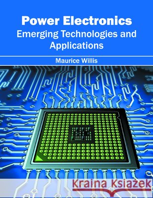 Power Electronics: Emerging Technologies and Applications Maurice Willis 9781682850855
