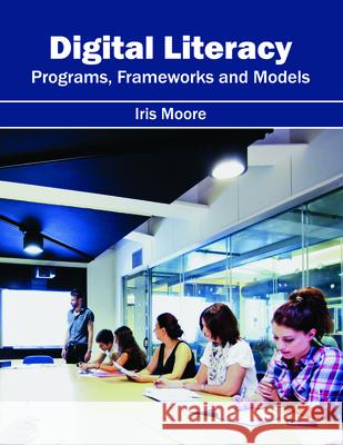 Digital Literacy: Programs, Frameworks and Models Iris Moore 9781682851562