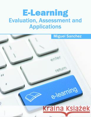 E-Learning: Evaluation, Assessment and Applications Miguel Sanchez 9781682851616
