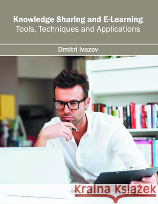 Knowledge Sharing and E-Learning: Tools, Techniques and Applications Dmitri Ivazov 9781682851692