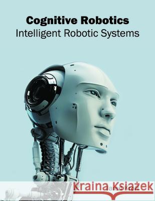 Cognitive Robotics: Intelligent Robotic Systems Jared Kroff 9781682852125 Willford Press