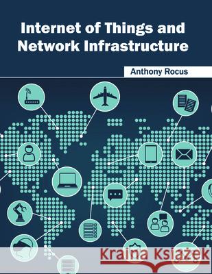 Internet of Things and Network Infrastructure Anthony Rocus 9781682852132 Willford Press