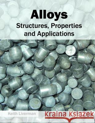 Alloys: Structures, Properties and Applications Keith Liverman 9781682852316 Willford Press