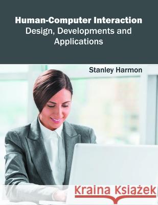 Human-Computer Interaction: Design, Developments and Applications Stanley Harmon 9781682852552 Willford Press