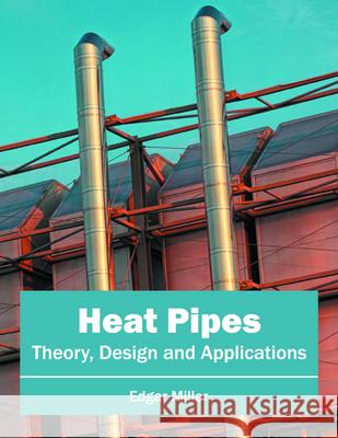 Heat Pipes: Theory, Design and Applications Edgar Miller 9781682852842 Willford Press