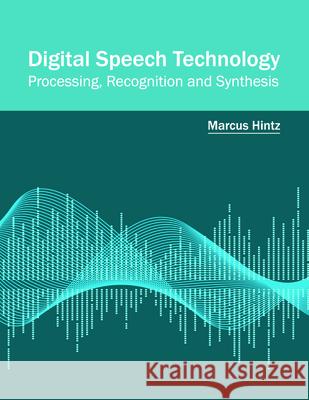 Digital Speech Technology: Processing, Recognition and Synthesis Marcus Hintz 9781682853283