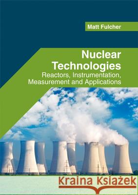 Nuclear Technologies: Reactors, Instrumentation, Measurement and Applications Matt Fulcher 9781682853313 Willford Press