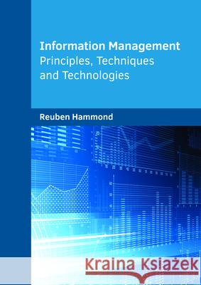 Information Management: Principles, Techniques and Technologies Reuben Hammond 9781682854105