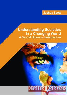 Understanding Societies in a Changing World: A Social Science Perspective Joshua Scott 9781682854457