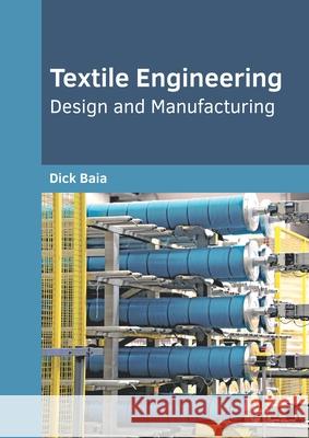 Textile Engineering: Design and Manufacturing Dick Baia 9781682855881 Willford Press