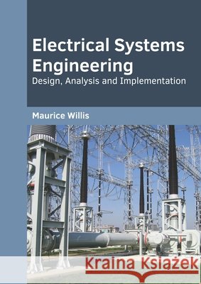 Electrical Systems Engineering: Design, Analysis and Implementation Maurice Willis 9781682856048