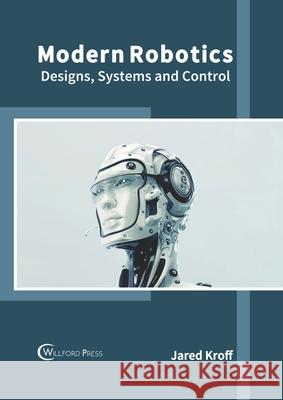 Modern Robotics: Designs, Systems and Control Jared Kroff 9781682856765 Willford Press