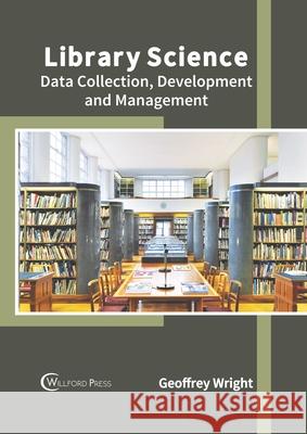 Library Science: Data Collection, Development and Management Geoffrey Wright 9781682856840 Willford Press