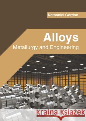 Alloys: Metallurgy and Engineering Nathaniel Gordon 9781682857786 Willford Press