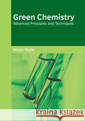 Green Chemistry: Advanced Principles and Techniques Simon Doyle 9781682859988 Willford Press